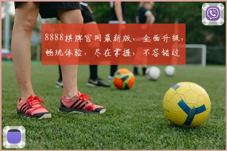 8888棋牌官网最新版，全面升级，畅玩体验，尽在掌握，不容错过