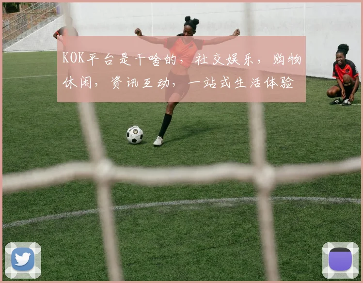 KOK平台是干啥的，社交娱乐，购物休闲，资讯互动，一站式生活体验