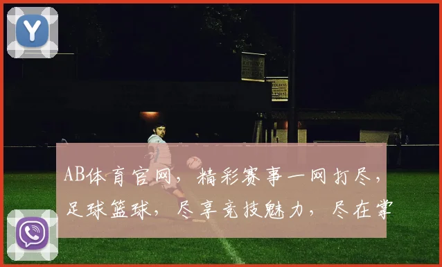AB体育官网，精彩赛事一网打尽，足球篮球，尽享竞技魅力，尽在掌握