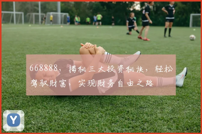 668888，揭秘三大投资秘诀，轻松驾驭财富，实现财务自由之路