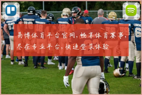 易博体育平台官网,畅享体育赛事,尽在专业平台,快速登录体验