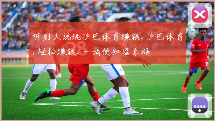 听别人说玩沙巴体育赚钱,沙巴体育,轻松赚钱,一试便知逗乐趣