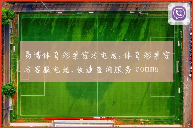 易博体育彩票官方电话,体育彩票官方客服电话,快速查询服务 comma