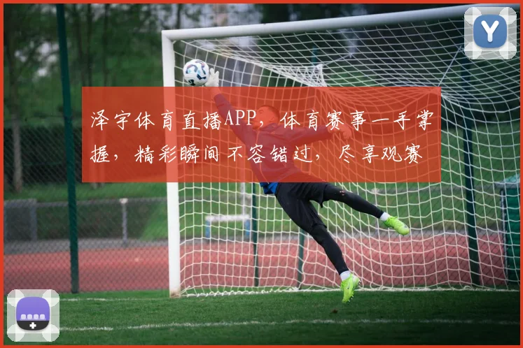 泽宇体育直播APP，体育赛事一手掌握，精彩瞬间不容错过，尽享观赛乐趣
