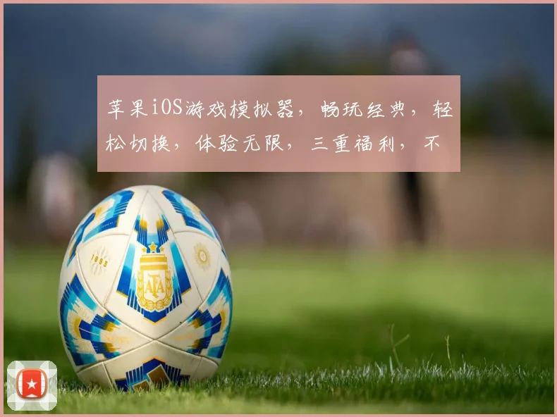 苹果iOS游戏模拟器，畅玩经典，轻松切换，体验无限，三重福利，不容错过