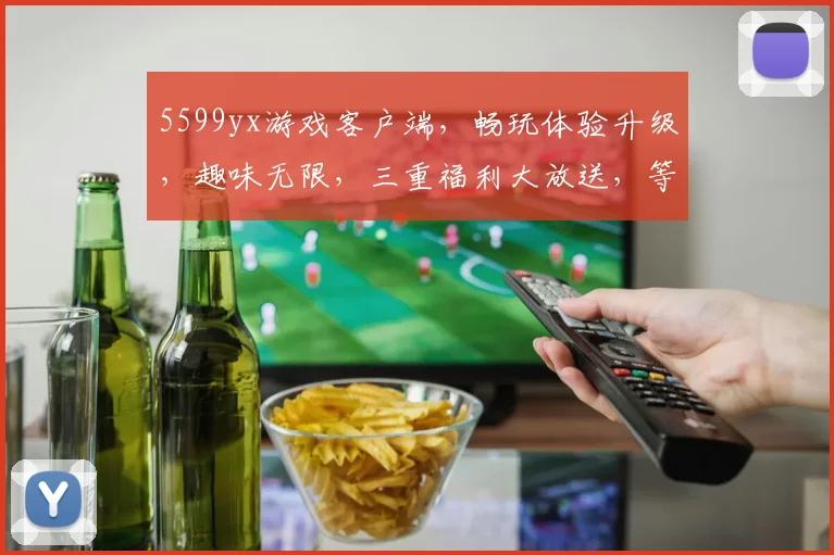 5599yx游戏客户端，畅玩体验升级，趣味无限，三重福利大放送，等你来战