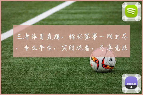 王者体育直播，精彩赛事一网打尽，专业平台，实时观看，尽享竞技盛宴， 。