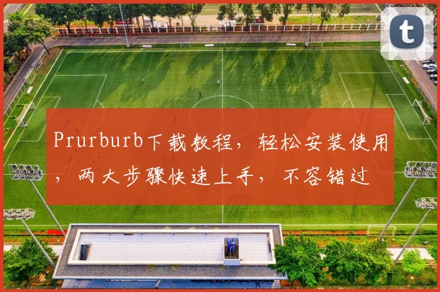 Prurburb下载教程，轻松安装使用，两大步骤快速上手，不容错过